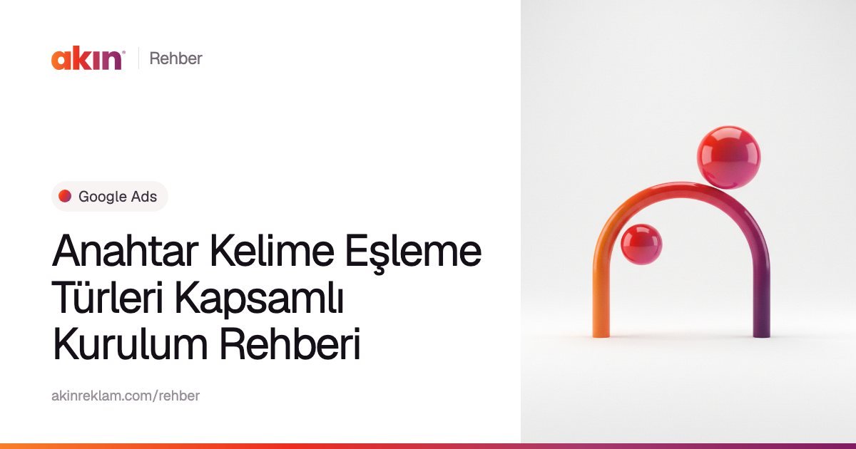 “Anahtar Kelime Eşleme Türleri Kapsamlı Kurulum Rehberi” başlıklı Akın Reklam rehber kapağı; yanında turuncu ve mor tonlarda kemer biçiminde bir boru ile iki küre.