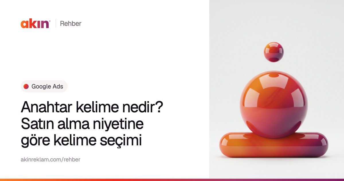 “Anahtar kelime nedir? Satın alma niyetine göre kelime seçimi” başlıklı Akın Reklam rehber kapağı; yanında turuncu ve mor tonlarda yatay bir kapsülün üzerinde duran parlak bir küre.