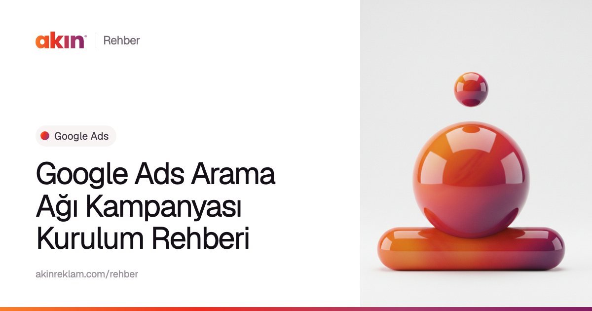 “Google Ads Arama Ağı Kampanyası Kurulum Rehberi” başlıklı Akın Reklam rehber kapağı; yanında turuncu ve mor tonlarda yatay bir kapsülün üzerinde duran parlak bir küre.