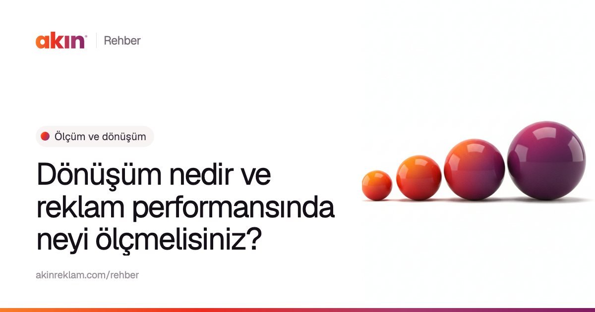 “Dönüşüm nedir ve reklam performansında neyi ölçmelisiniz?” başlıklı Akın Reklam rehber kapağı; yanında turuncu ve mor tonlarda soldan sağa büyüyen dört küre.