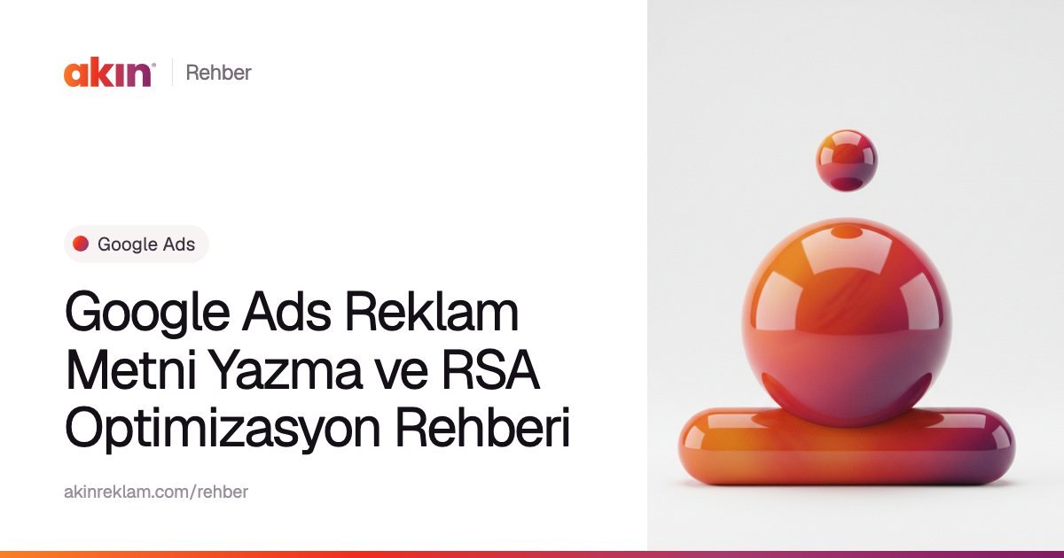 “Google Ads Reklam Metni Yazma ve RSA Optimizasyon Rehberi” başlıklı Akın Reklam rehber kapağı; yanında turuncu ve mor tonlarda yatay bir kapsülün üzerinde duran parlak bir küre.