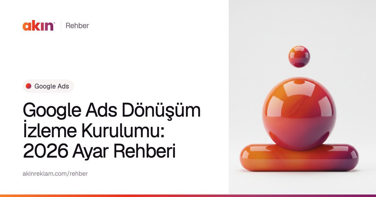 “Google Ads Dönüşüm İzleme Kurulumu: 2026 Ayar Rehberi” başlıklı Akın Reklam rehber kapağı; yanında turuncu ve mor tonlarda yatay bir kapsülün üzerinde duran parlak bir küre.