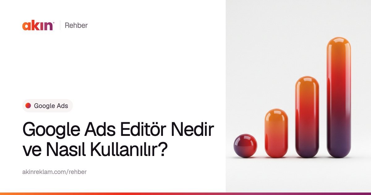 “Google Ads Editör Nedir ve Nasıl Kullanılır?” başlıklı Akın Reklam rehber kapağı; yanında turuncu ve mor tonlarda yükselen bir grafik gibi dizilmiş kapsül çubuklar.