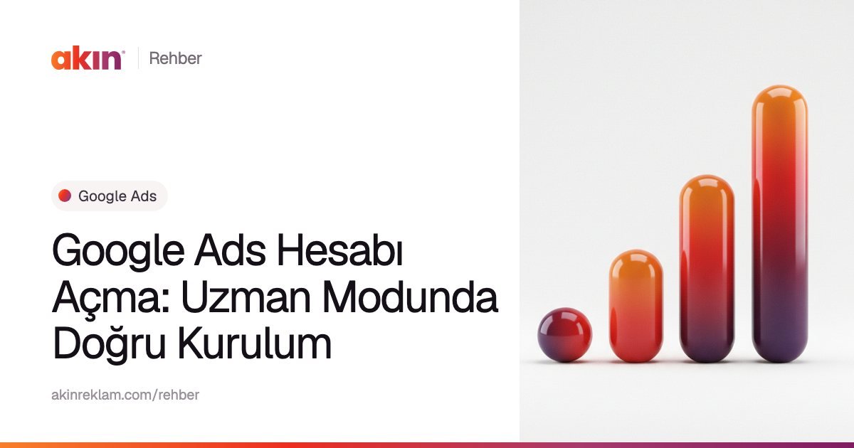 “Google Ads Hesabı Açma: Uzman Modunda Doğru Kurulum” başlıklı Akın Reklam rehber kapağı; yanında turuncu ve mor tonlarda yükselen bir grafik gibi dizilmiş kapsül çubuklar.