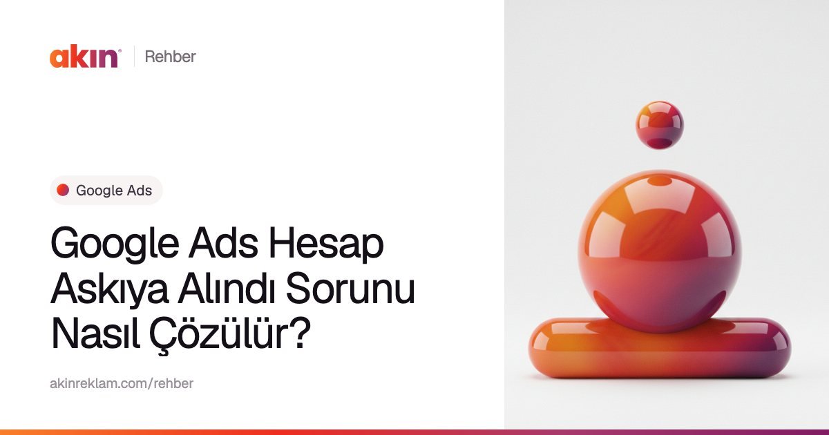 “Google Ads Hesap Askıya Alındı Sorunu Nasıl Çözülür?” başlıklı Akın Reklam rehber kapağı; yanında turuncu ve mor tonlarda yatay bir kapsülün üzerinde duran parlak bir küre.