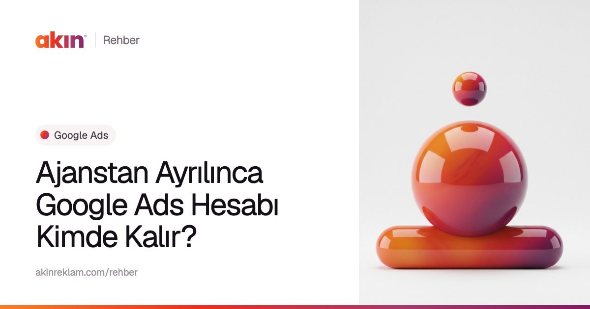 “Ajanstan Ayrılınca Google Ads Hesabı Kimde Kalır?” başlıklı Akın Reklam rehber kapağı; yanında turuncu ve mor tonlarda yatay bir kapsülün üzerinde duran parlak bir küre.