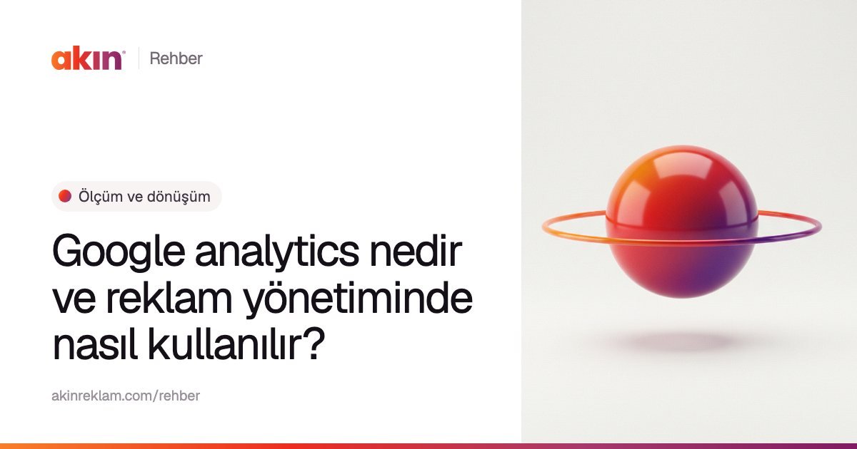 “Google analytics nedir ve reklam yönetiminde nasıl kullanılır?” başlıklı Akın Reklam rehber kapağı; yanında turuncu ve mor tonlarda çevresinde ince bir halka olan bir küre.