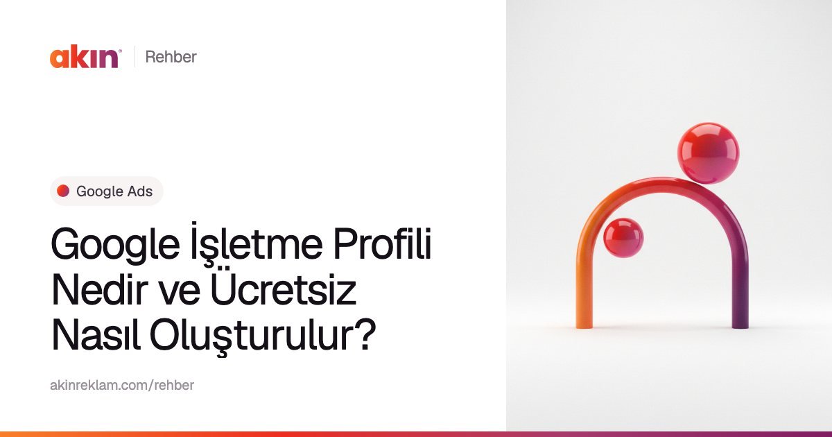 “Google İşletme Profili Nedir ve Ücretsiz Nasıl Oluşturulur?” başlıklı Akın Reklam rehber kapağı; yanında turuncu ve mor tonlarda kemer biçiminde bir boru ile iki küre.