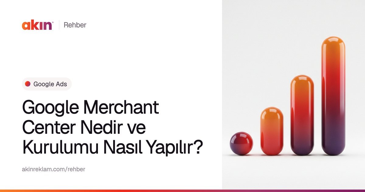 “Google Merchant Center Nedir ve Kurulumu Nasıl Yapılır?” başlıklı Akın Reklam rehber kapağı; yanında turuncu ve mor tonlarda yükselen bir grafik gibi dizilmiş kapsül çubuklar.