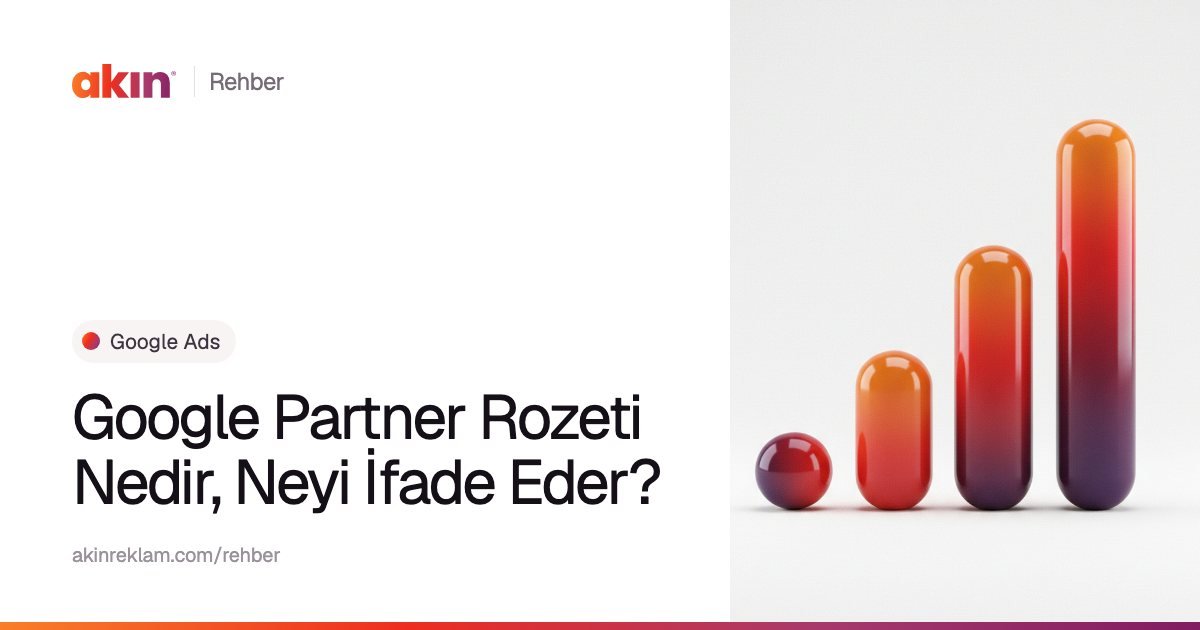 “Google Partner Rozeti Nedir, Neyi İfade Eder?” başlıklı Akın Reklam rehber kapağı; yanında turuncu ve mor tonlarda yükselen bir grafik gibi dizilmiş kapsül çubuklar.