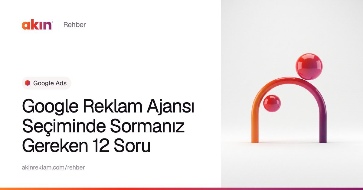 “Google Reklam Ajansı Seçiminde Sormanız Gereken 12 Soru” başlıklı Akın Reklam rehber kapağı; yanında turuncu ve mor tonlarda kemer biçiminde bir boru ile iki küre.
