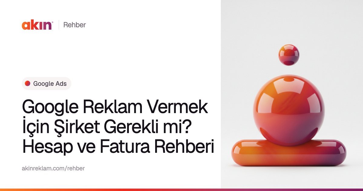 “Google Reklam Vermek İçin Şirket Gerekli mi? Hesap ve Fatura Rehberi” başlıklı Akın Reklam rehber kapağı; yanında turuncu ve mor tonlarda yatay bir kapsülün üzerinde duran parlak bir küre.