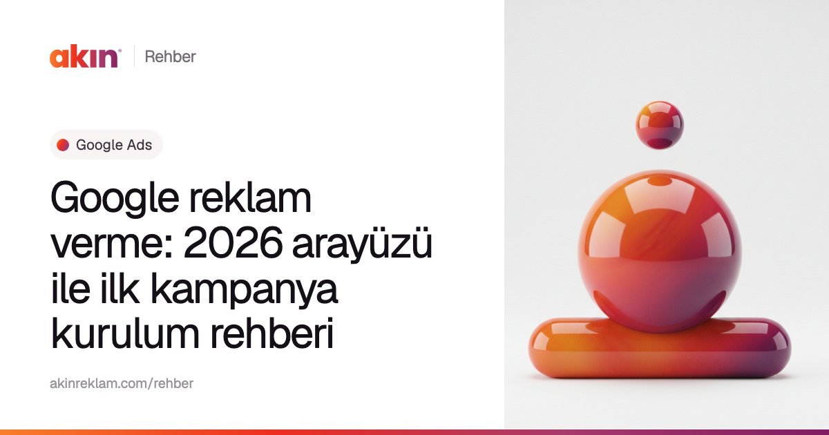 “Google reklam verme: 2026 arayüzü ile ilk kampanya kurulum rehberi” başlıklı Akın Reklam rehber kapağı; yanında turuncu ve mor tonlarda yatay bir kapsülün üzerinde duran parlak bir küre.