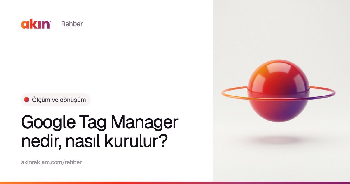 “Google Tag Manager nedir, nasıl kurulur?” başlıklı Akın Reklam rehber kapağı; yanında turuncu ve mor tonlarda çevresinde ince bir halka olan bir küre.