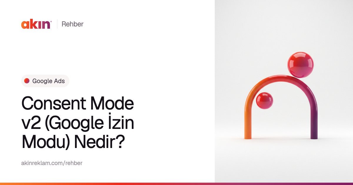 “Consent Mode v2 (Google İzin Modu) Nedir?” başlıklı Akın Reklam rehber kapağı; yanında turuncu ve mor tonlarda kemer biçiminde bir boru ile iki küre.