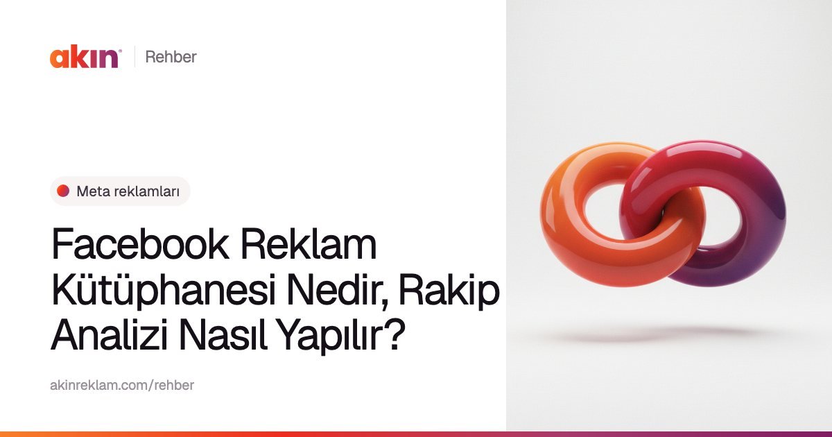 “Facebook Reklam Kütüphanesi Nedir, Rakip Analizi Nasıl Yapılır?” başlıklı Akın Reklam rehber kapağı; yanında turuncu ve mor tonlarda iç içe geçmiş iki halka.