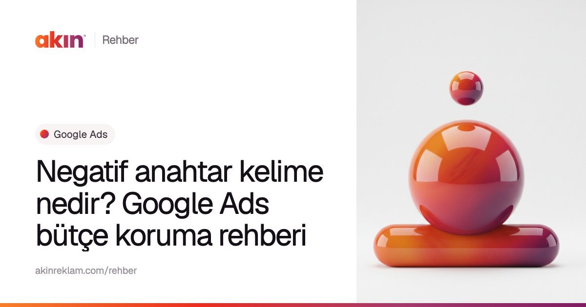 “Negatif anahtar kelime nedir? Google Ads bütçe koruma rehberi” başlıklı Akın Reklam rehber kapağı; yanında turuncu ve mor tonlarda yatay bir kapsülün üzerinde duran parlak bir küre.