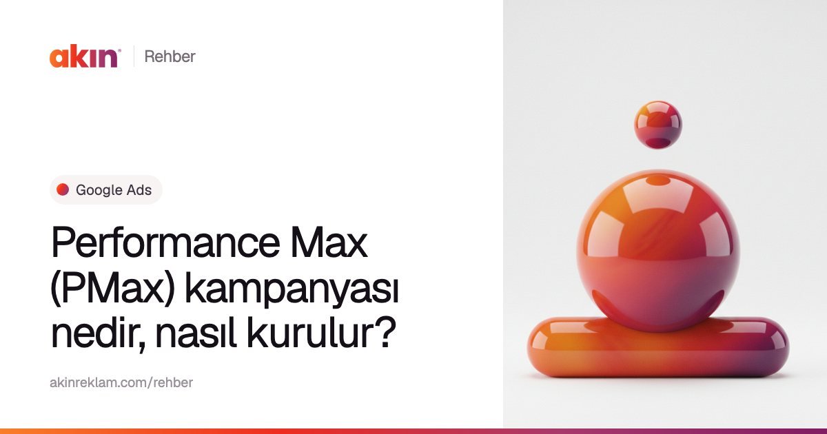 “Performance Max (PMax) kampanyası nedir, nasıl kurulur?” başlıklı Akın Reklam rehber kapağı; yanında turuncu ve mor tonlarda yatay bir kapsülün üzerinde duran parlak bir küre.