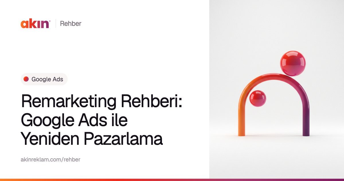 “Remarketing Rehberi: Google Ads ile Yeniden Pazarlama” başlıklı Akın Reklam rehber kapağı; yanında turuncu ve mor tonlarda kemer biçiminde bir boru ile iki küre.