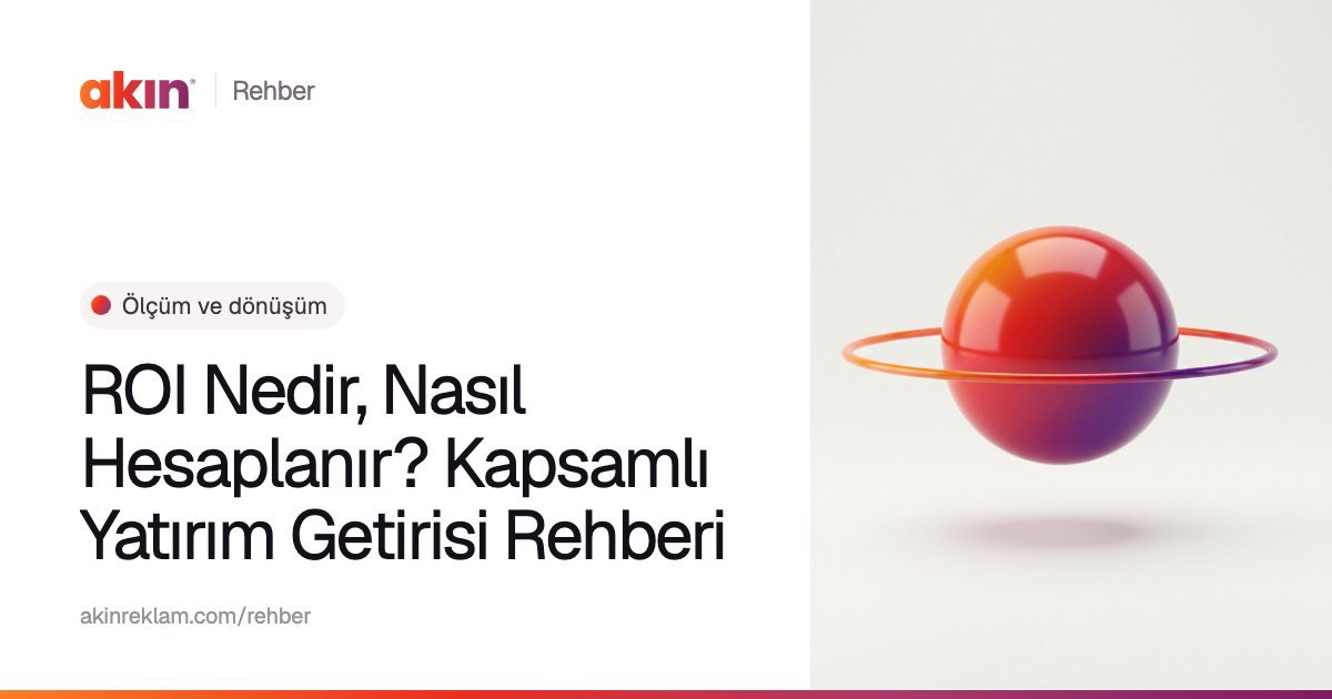 “ROI Nedir, Nasıl Hesaplanır? Kapsamlı Yatırım Getirisi Rehberi” başlıklı Akın Reklam rehber kapağı; yanında turuncu ve mor tonlarda çevresinde ince bir halka olan bir küre.
