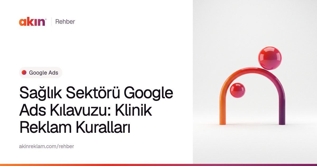 “Sağlık Sektörü Google Ads Kılavuzu: Klinik Reklam Kuralları” başlıklı Akın Reklam rehber kapağı; yanında turuncu ve mor tonlarda kemer biçiminde bir boru ile iki küre.