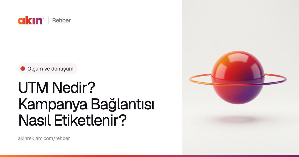 “UTM Nedir? Kampanya Bağlantısı Nasıl Etiketlenir?” başlıklı Akın Reklam rehber kapağı; yanında turuncu ve mor tonlarda çevresinde ince bir halka olan bir küre.