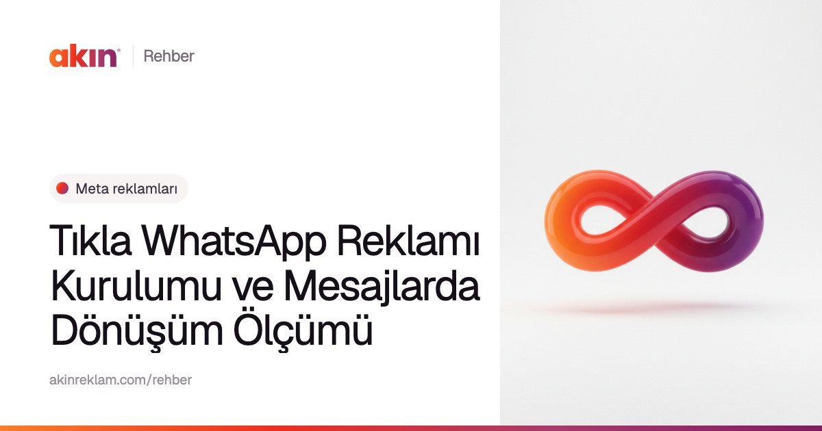 “Tıkla WhatsApp Reklamı Kurulumu ve Mesajlarda Dönüşüm Ölçümü” başlıklı Akın Reklam rehber kapağı; yanında turuncu ve mor tonlarda sonsuzluk işaretini andıran bir şerit.