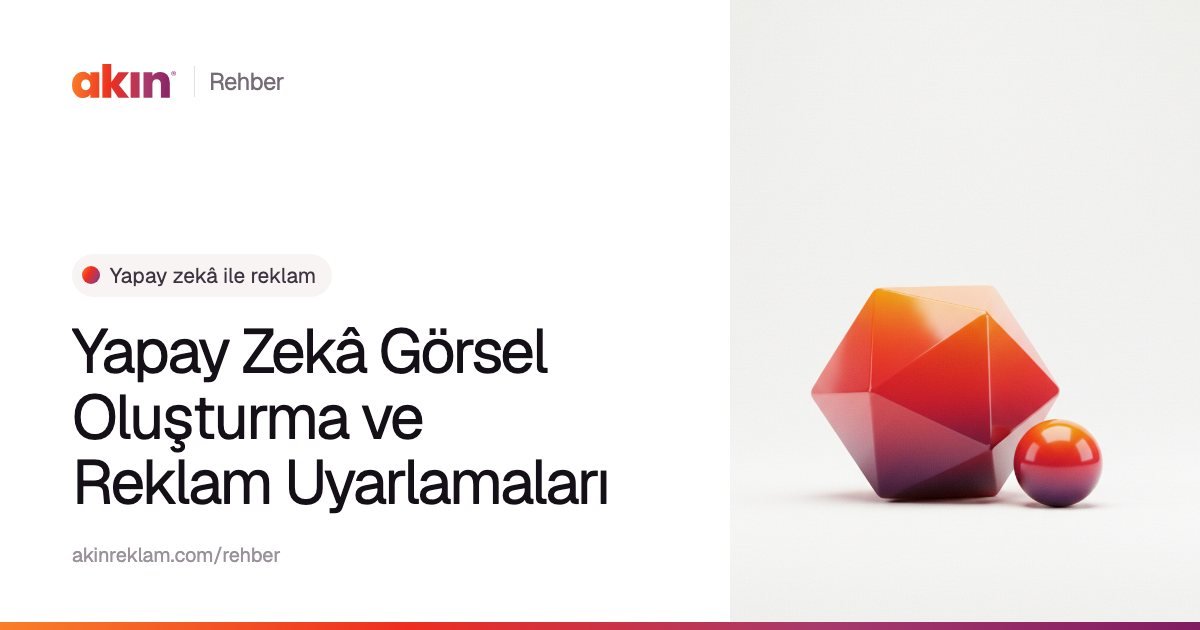 “Yapay Zekâ Görsel Oluşturma ve Reklam Uyarlamaları” başlıklı Akın Reklam rehber kapağı; yanında turuncu ve mor tonlarda çok yüzlü bir kristal ve küçük bir küre.