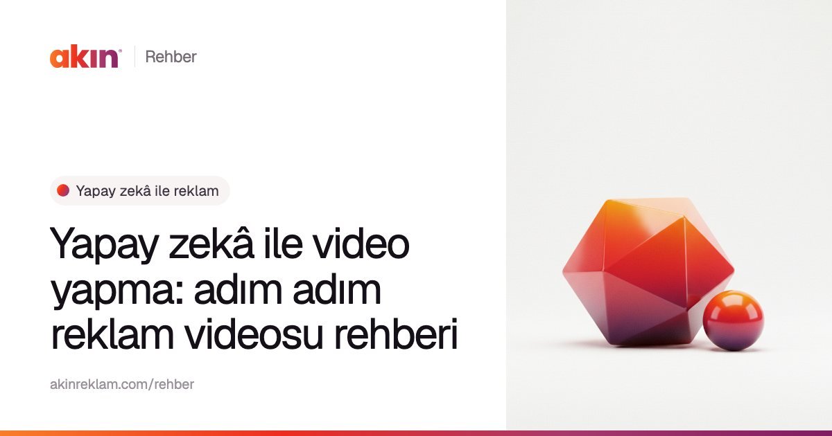 “Yapay zekâ ile video yapma: adım adım reklam videosu rehberi” başlıklı Akın Reklam rehber kapağı; yanında turuncu ve mor tonlarda çok yüzlü bir kristal ve küçük bir küre.