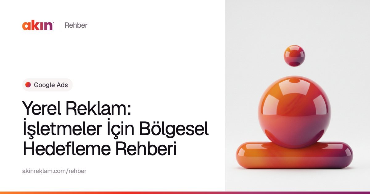 “Yerel Reklam: İşletmeler İçin Bölgesel Hedefleme Rehberi” başlıklı Akın Reklam rehber kapağı; yanında turuncu ve mor tonlarda yatay bir kapsülün üzerinde duran parlak bir küre.
